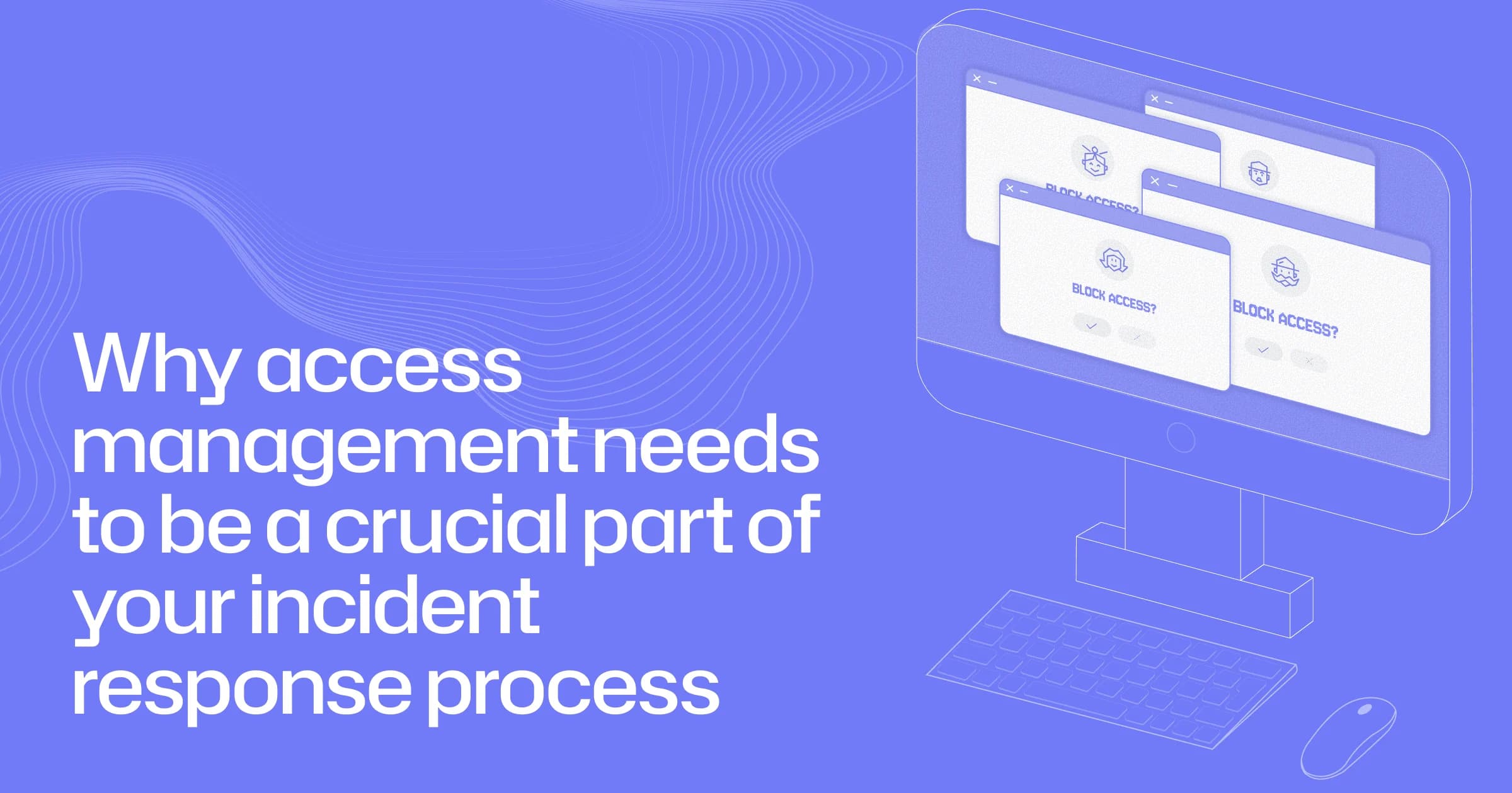 Why access management needs to be a crucial part of your incident response process