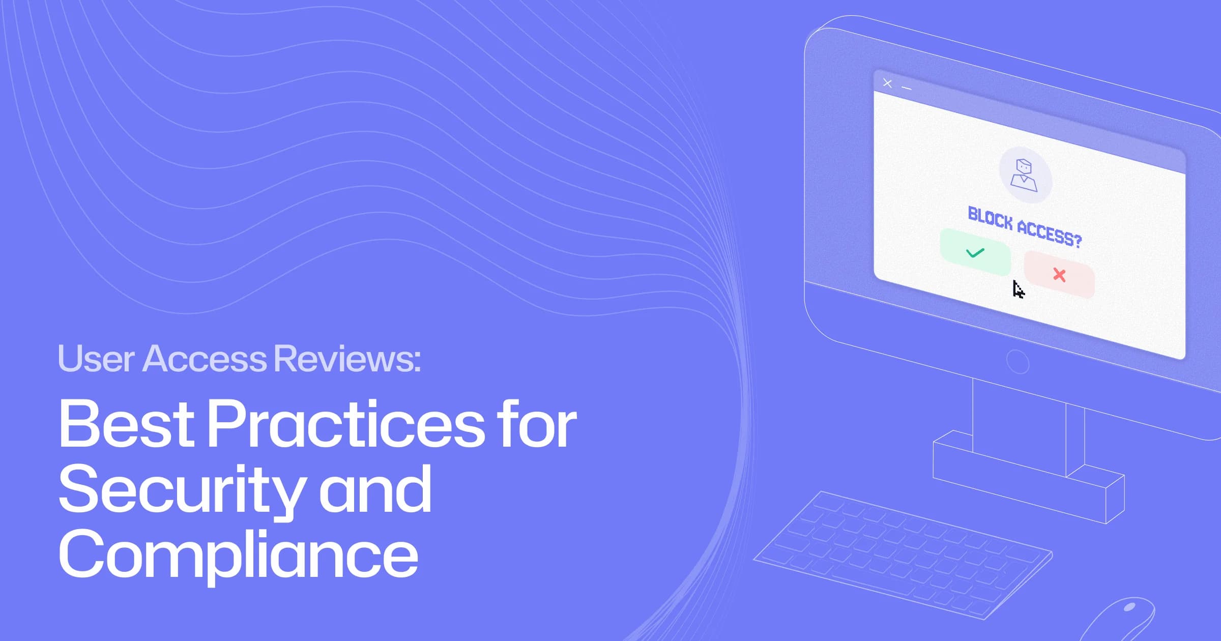 User Access Reviews: Best Practices for Security and Compliance