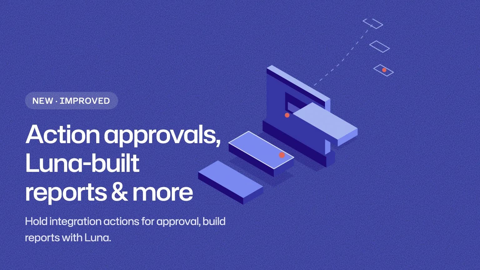 Action approvals, Luna-built reports & more