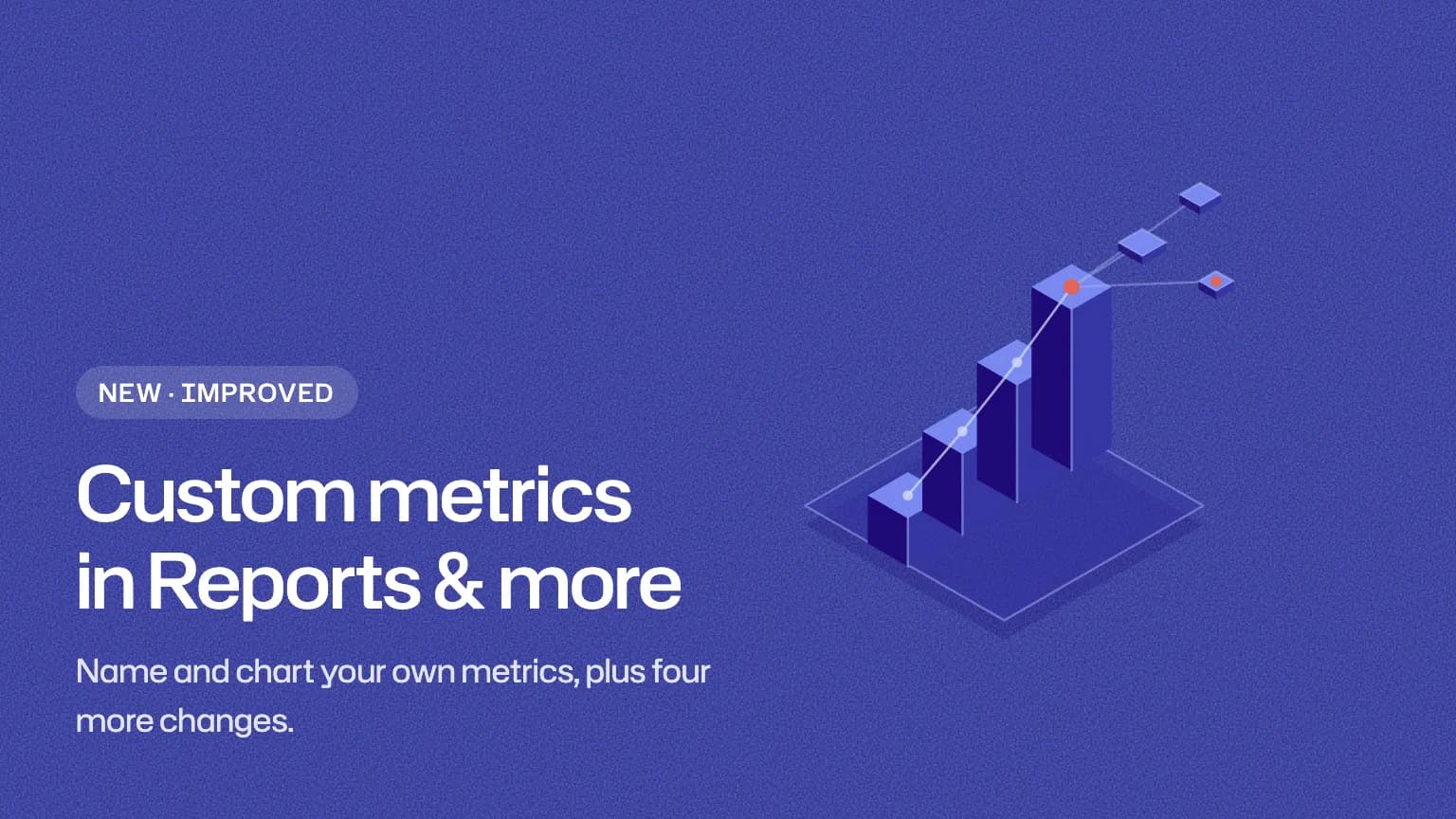 Custom metrics in Reports & more