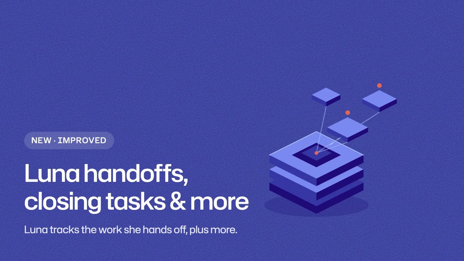Luna handoffs, closing tasks & more